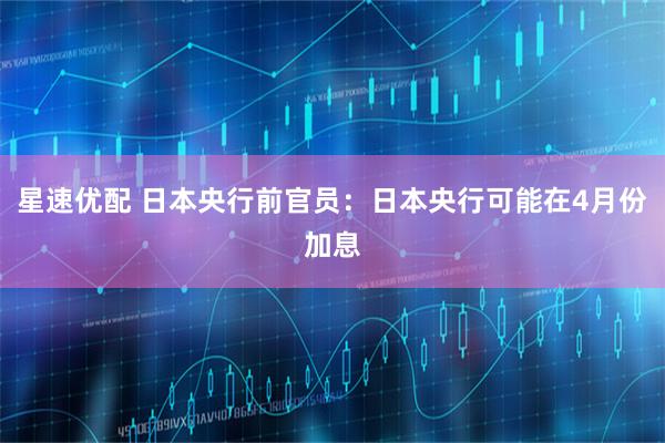 星速优配 日本央行前官员：日本央行可能在4月份加息